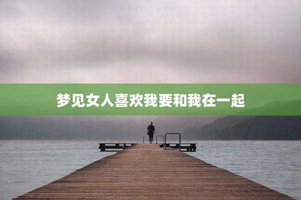 梦见女人喜欢我要和我在一起