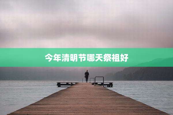今年清明节哪天祭祖好