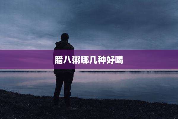 腊八粥哪几种好喝