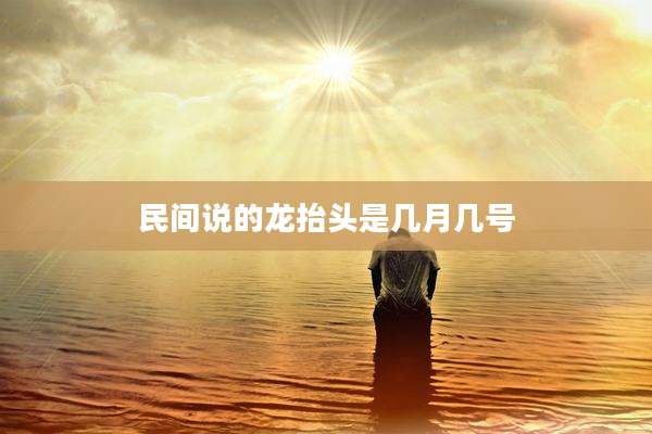 民间说的龙抬头是几月几号