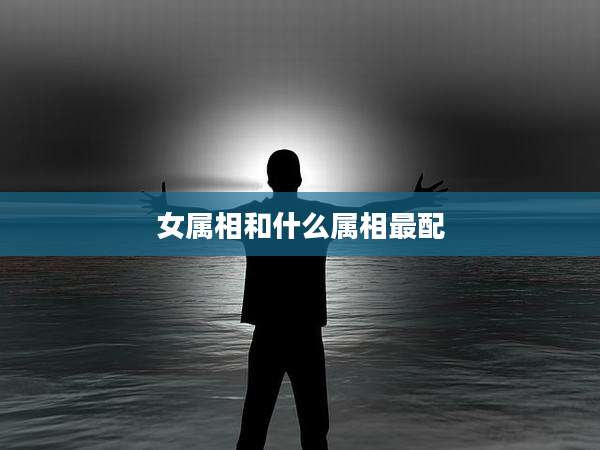 女属相和什么属相最配