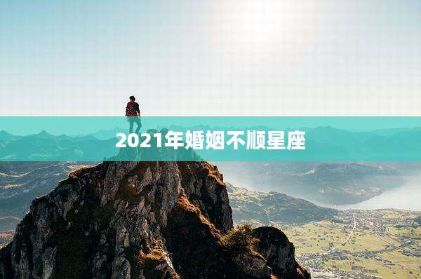 2021年婚姻不顺星座