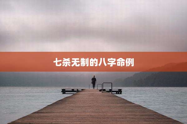 七杀无制的八字命例