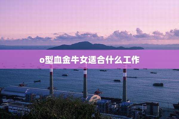 o型血金牛女适合什么工作