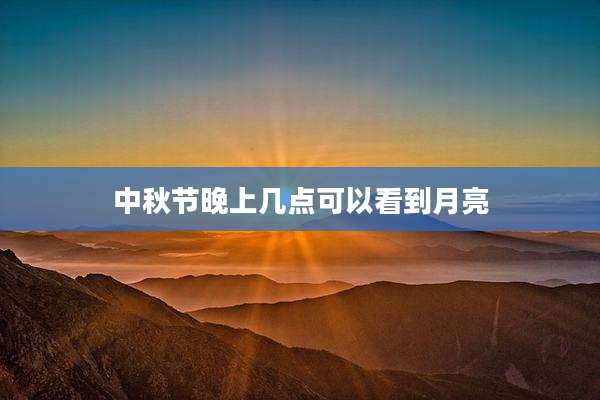 中秋节晚上几点可以看到月亮