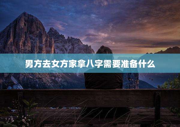 男方去女方家拿八字需要准备什么