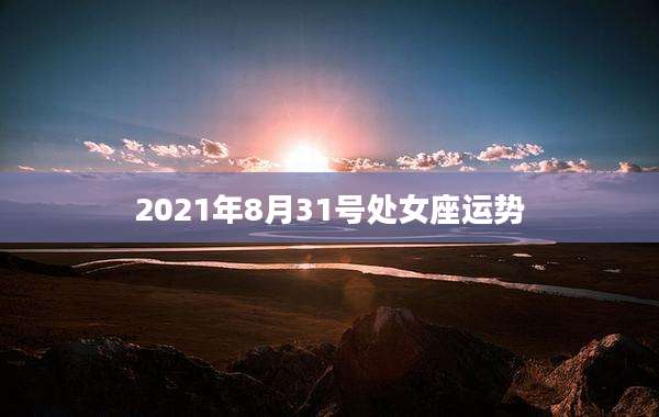 2021年8月31号处女座运势