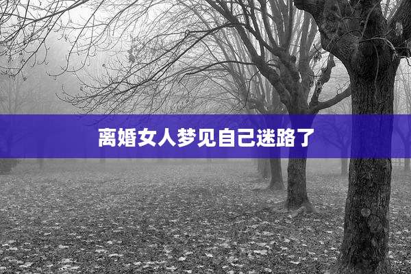 离婚女人梦见自己迷路了