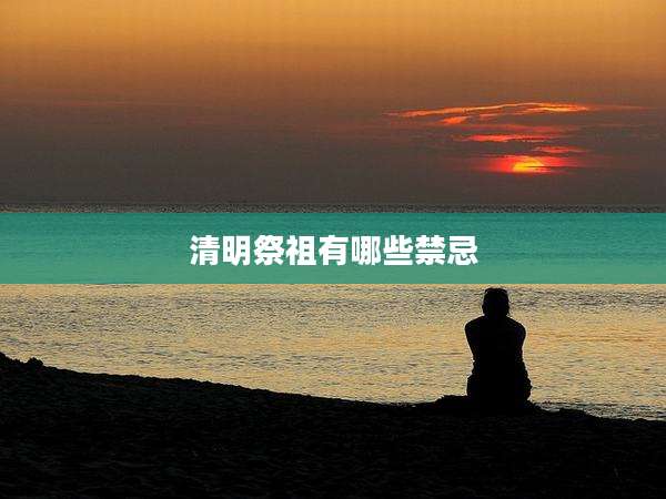 清明祭祖有哪些禁忌