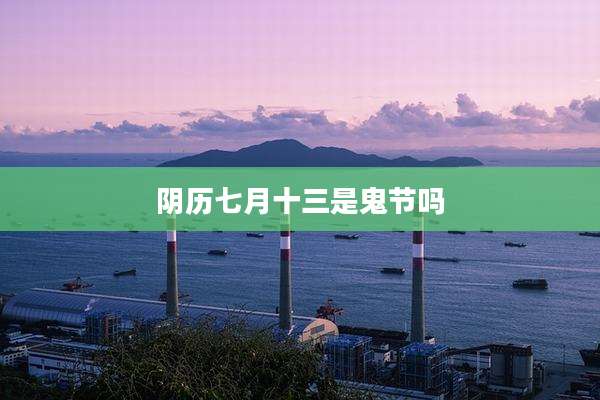 阴历七月十三是鬼节吗
