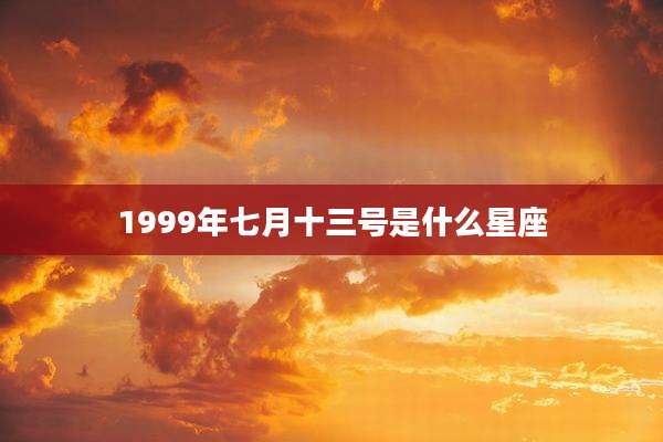 1999年七月十三号是什么星座