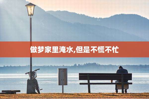 做梦家里淹水,但是不慌不忙