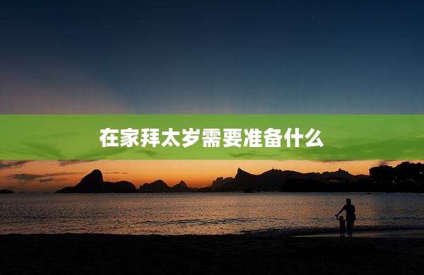 在家拜太岁需要准备什么