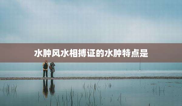 水肿风水相搏证的水肿特点是