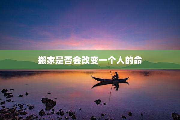 搬家是否会改变一个人的命