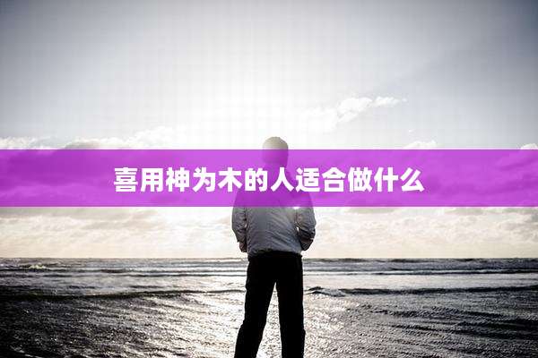 喜用神为木的人适合做什么