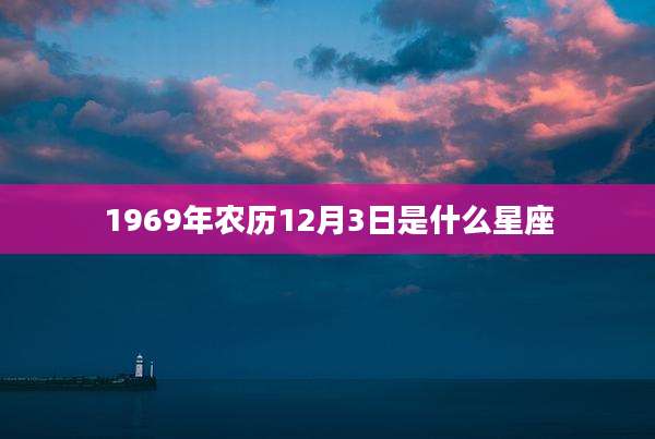 1969年农历12月3日是什么星座