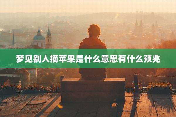 梦见别人摘苹果是什么意思有什么预兆