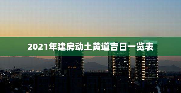 2021年建房动土黄道吉日一览表