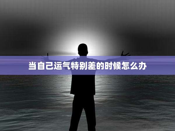 当自己运气特别差的时候怎么办
