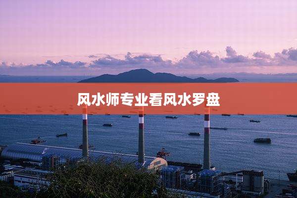 风水师专业看风水罗盘