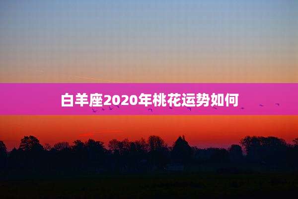 白羊座2020年桃花运势如何