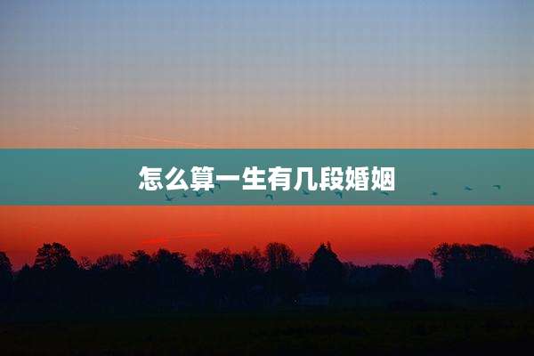 怎么算一生有几段婚姻