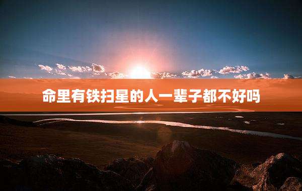 命里有铁扫星的人一辈子都不好吗