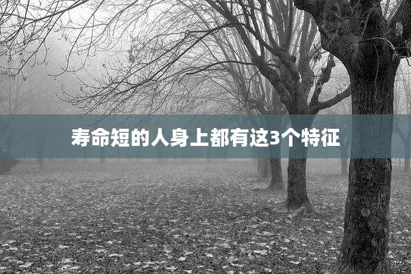 寿命短的人身上都有这3个特征