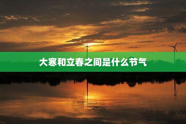 大寒和立春之间是什么节气