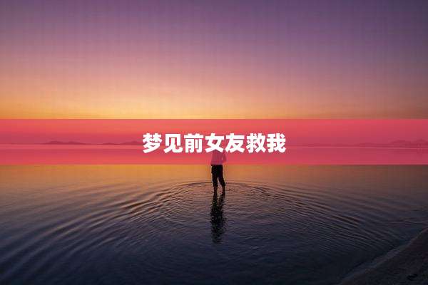 梦见前女友救我