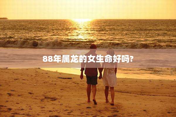 88年属龙的女生命好吗?