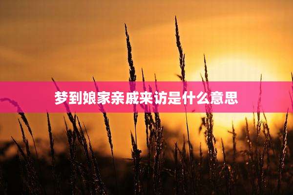 梦到娘家亲戚来访是什么意思