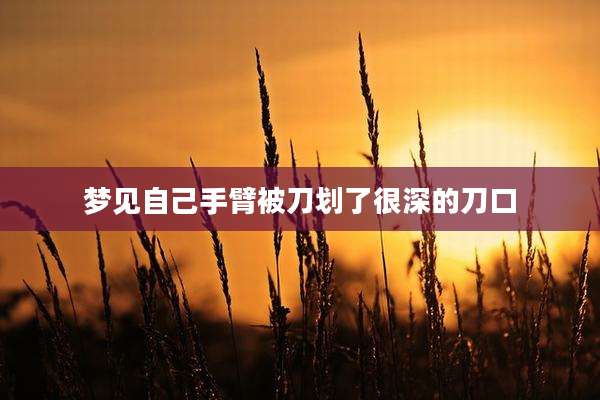 梦见自己手臂被刀划了很深的刀口
