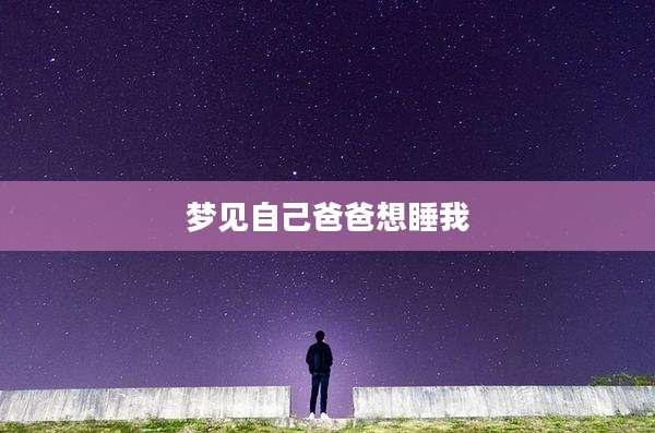 梦见自己爸爸想睡我
