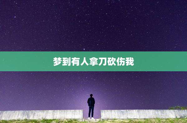梦到有人拿刀砍伤我