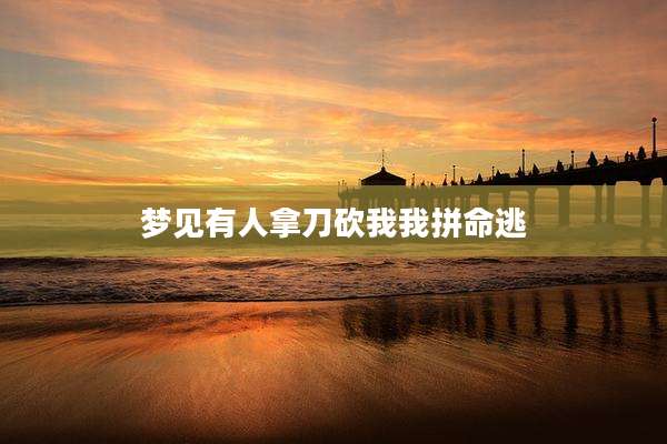 梦见有人拿刀砍我我拼命逃