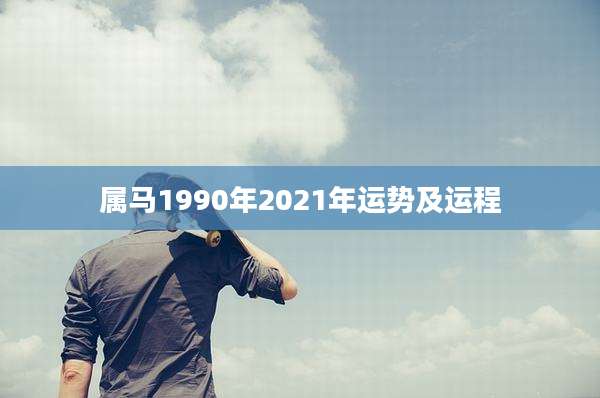 属马1990年2021年运势及运程