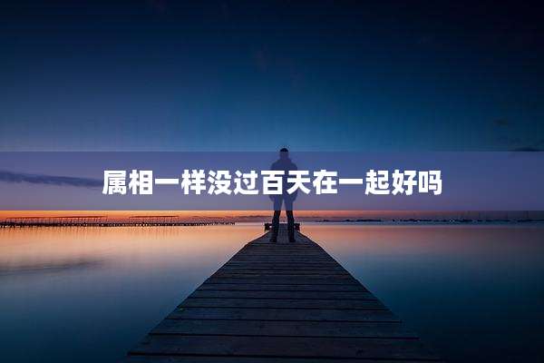 属相一样没过百天在一起好吗