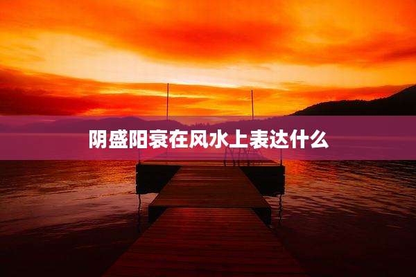 阴盛阳衰在风水上表达什么