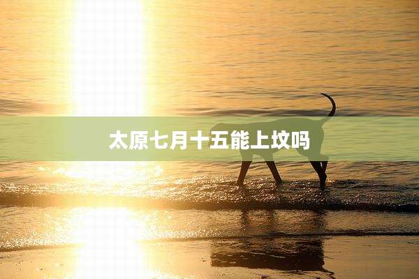 太原七月十五能上坟吗