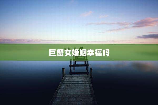 巨蟹女婚姻幸福吗