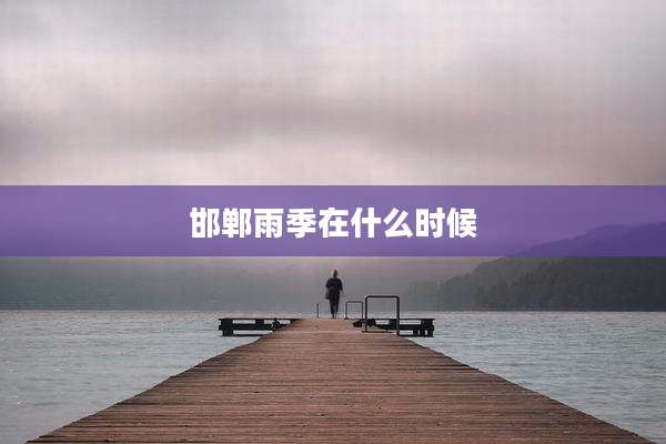 邯郸雨季在什么时候
