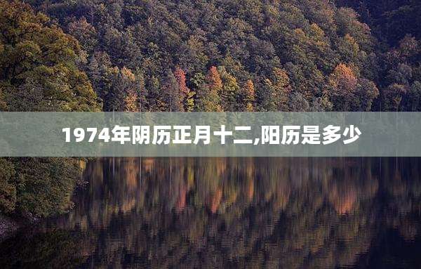1974年阴历正月十二,阳历是多少