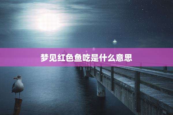 梦见红色鱼吃是什么意思