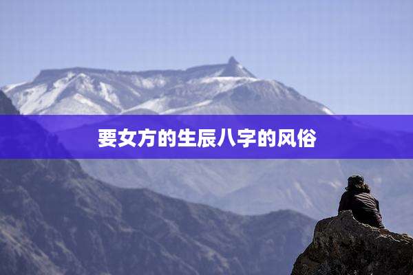要女方的生辰八字的风俗