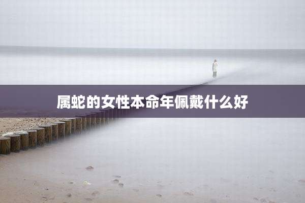 属蛇的女性本命年佩戴什么好