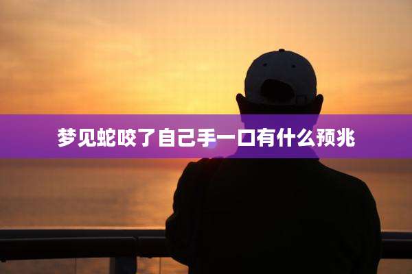 梦见蛇咬了自己手一口有什么预兆