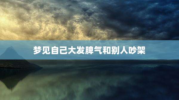 梦见自己大发脾气和别人吵架