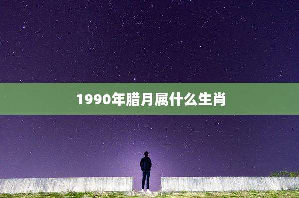 1990年腊月属什么生肖